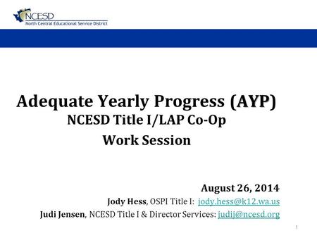 AYP Adequate Yearly Progress (AYP) NCESD Title I/LAP Co-Op Work Session August 26, 2014 Jody Hess, OSPI Title I: