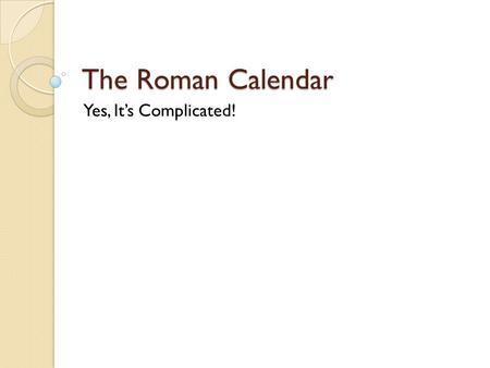 The Roman Calendar Yes, It’s Complicated!. PoG.