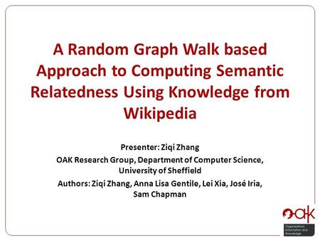 A Random Graph Walk based Approach to Computing Semantic Relatedness Using Knowledge from Wikipedia Presenter: Ziqi Zhang OAK Research Group, Department.