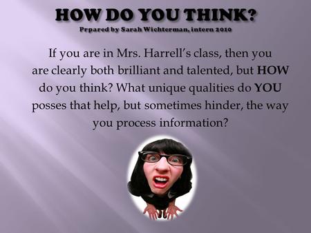 If you are in Mrs. Harrell’s class, then you are clearly both brilliant and talented, but HOW do you think? What unique qualities do YOU posses that help,