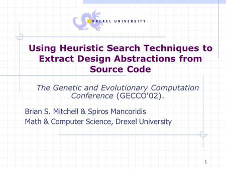 1 Using Heuristic Search Techniques to Extract Design Abstractions from Source Code The Genetic and Evolutionary Computation Conference (GECCO'02). Brian.