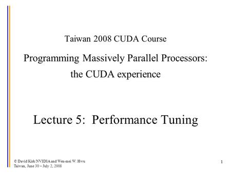 © David Kirk/NVIDIA and Wen-mei W. Hwu Taiwan, June 30 – July 2, 2008 1 Taiwan 2008 CUDA Course Programming Massively Parallel Processors: the CUDA experience.