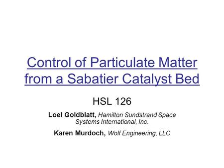 Control of Particulate Matter from a Sabatier Catalyst Bed HSL 126 Loel Goldblatt, Hamilton Sundstrand Space Systems International, Inc. Karen Murdoch,