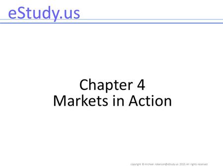 Copyright © 2010, All rights reserved eStudy.us Chapter 4 Markets in Action.