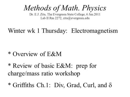 Methods of Math. Physics Dr. E.J. Zita, The Evergreen State College, 6 Jan.2011 Lab II Rm 2272, Winter wk 1 Thursday: Electromagnetism.