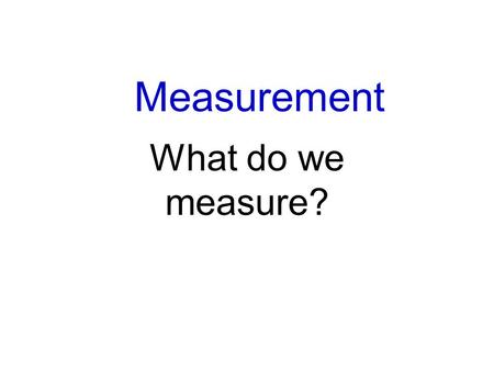 Measurement What do we measure?.