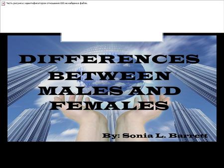 DIFFERENCES BETWEEN MALES AND FEMALES By: Sonia L. Barrett.