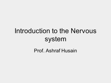 Introduction to the Nervous system Prof. Ashraf Husain.