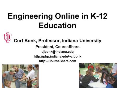 Engineering Online in K-12 Education Curt Bonk, Professor, Indiana University President, CourseShare