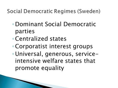 ◦ Dominant Social Democratic parties ◦ Centralized states ◦ Corporatist interest groups ◦ Universal, generous, service- intensive welfare states that promote.