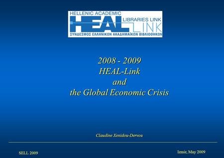 SELL 2009 Izmir, May 2009 2008 - 2009 HEAL-Linkand the Global Economic Crisis Claudine Xenidou-Dervou.