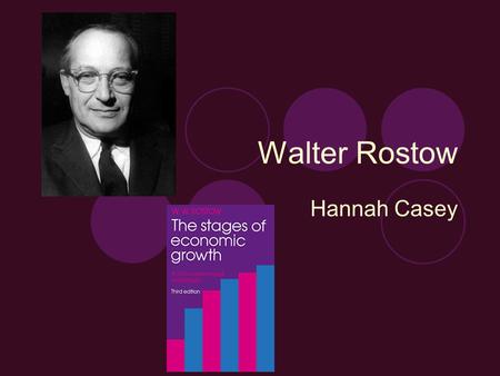 Walter Rostow Hannah Casey. Background Oct 7, 1916- Feb 13, 2003 Went to Yale, then Balliol College, Oxford Worked for:  Columbia University, Oxford,
