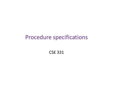 Procedure specifications CSE 331. Outline Satisfying a specification; substitutability Stronger and weaker specifications - Comparing by hand - Comparing.