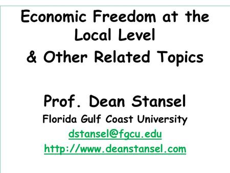 Economic Freedom at the Local Level & Other Related Topics Prof. Dean Stansel Florida Gulf Coast University