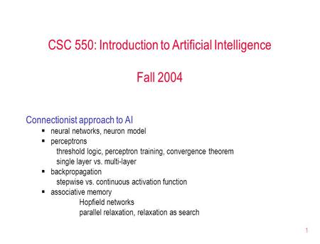 1 CSC 550: Introduction to Artificial Intelligence Fall 2004 Connectionist approach to AI  neural networks, neuron model  perceptrons threshold logic,