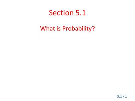 Section 5.1 What is Probability? 5.1 / 1. Probability Probability is a numerical measurement of likelihood of an event. The probability of any event is.