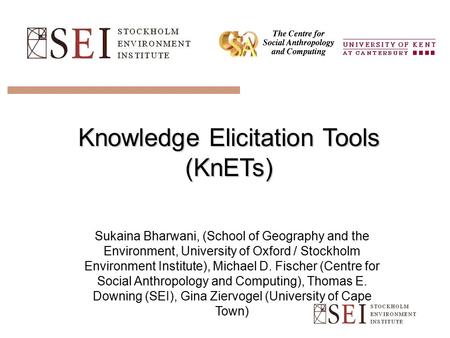 Knowledge Elicitation Tools (KnETs) Sukaina Bharwani, (School of Geography and the Environment, University of Oxford / Stockholm Environment Institute),