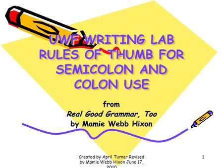 UWF WRITING LAB RULES OF THUMB FOR SEMICOLON AND COLON USE from Real Good Grammar, Too by Mamie Webb Hixon 1Created by April Turner Revised by Mamie Webb.