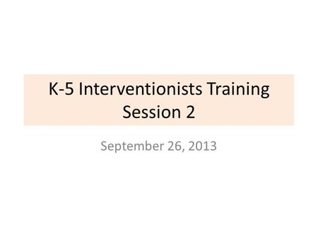 K-5 Interventionists Training Session 2 September 26, 2013.