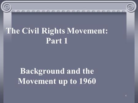 1 The Civil Rights Movement: Part 1 Background and the Movement up to 1960.