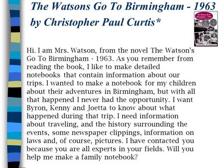 The Watsons Go To Birmingham - 1963 by Christopher Paul Curtis* Hi. I am Mrs. Watson, from the novel The Watson's Go To Birmingham - 1963. As you remember.