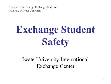 1 Exchange Student Safety Iwate University International Exchange Center Handbook for Foreign Exchange Students Studying at Iwate University.