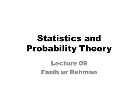 Statistics and Probability Theory Lecture 09 Fasih ur Rehman.