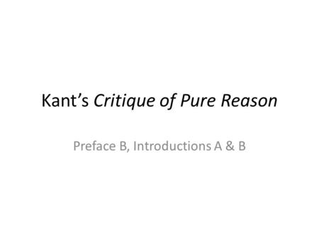 Kant’s Critique of Pure Reason Preface B, Introductions A & B.