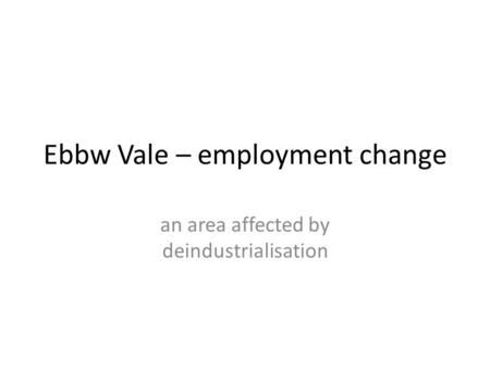 Ebbw Vale – employment change an area affected by deindustrialisation.