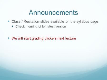 Announcements Class / Recitation slides available on the syllabus page Check morning of for latest version We will start grading clickers next lecture.