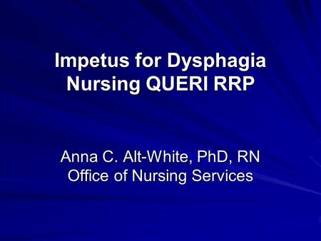 Impetus for Dysphagia Nursing QUERI RRP Anna C. Alt-White, PhD, RN Office of Nursing Services.