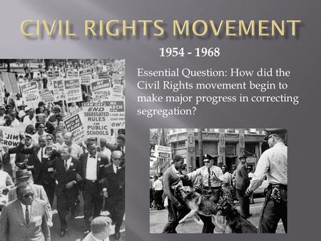 1954 - 1968 Essential Question: How did the Civil Rights movement begin to make major progress in correcting segregation?