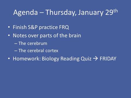Agenda – Thursday, January 29 th Finish S&P practice FRQ Notes over parts of the brain – The cerebrum – The cerebral cortex Homework: Biology Reading Quiz.