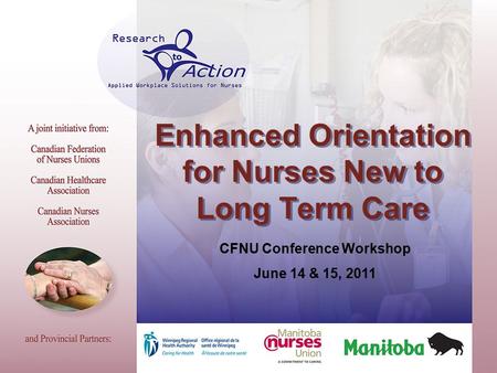Enhanced Orientation for Nurses New to Long Term Care CFNU Conference Workshop June 14 & 15, 2011.