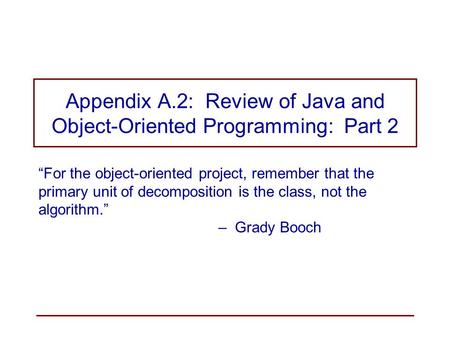 Appendix A.2: Review of Java and Object-Oriented Programming: Part 2 “For the object-oriented project, remember that the primary unit of decomposition.