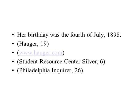 Her birthday was the fourth of July, 1898. (Hauger, 19) (www.hauger.com)www.hauger.com (Student Resource Center Silver, 6) (Philadelphia Inquirer, 26)