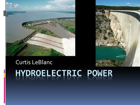 Curtis LeBlanc. Introduction  Hydroelectric power converts the natural flow of water into electricity. The energy is produced by the fall of water turning.
