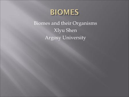 Biomes and their Organisms XIyu Shen Argosy University.