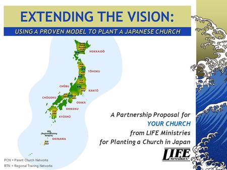USING A PROVEN MODEL TO PLANT A JAPANESE CHURCH A Partnership Proposal for YOUR CHURCH from LIFE Ministries for Planting a Church in Japan PCN = Parent.