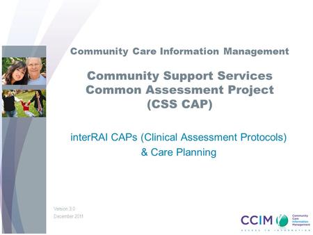 Community Care Information Management Community Support Services Common Assessment Project (CSS CAP) interRAI CAPs (Clinical Assessment Protocols) & Care.