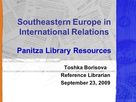 Southeastern Europe in International Relations Panitza Library Resources Toshka Borisova Reference Librarian September 23, 2009.