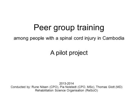 2013-2014 Conducted by: Rune Nilsen (CPO), Pia Nolstedt (CPO, MSc), Thomas Glott (MD) Rehabilitation Science Organisation (ReSciO) Peer group training.