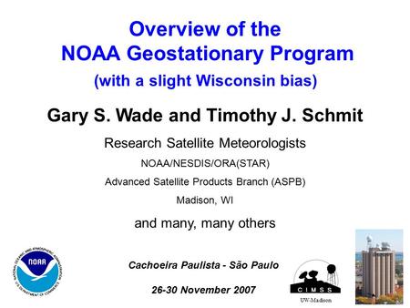 Overview of the NOAA Geostationary Program (with a slight Wisconsin bias) UW-Madison Gary S. Wade and Timothy J. Schmit Research Satellite Meteorologists.