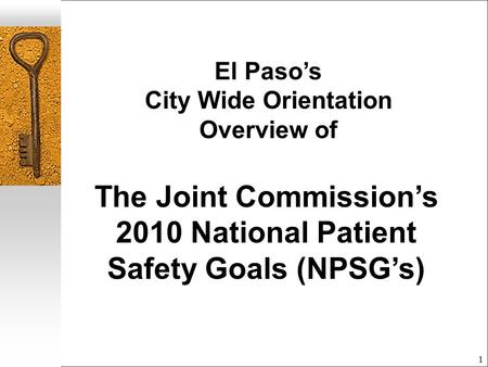 1 El Paso’s City Wide Orientation Overview of The Joint Commission’s 2010 National Patient Safety Goals (NPSG’s)