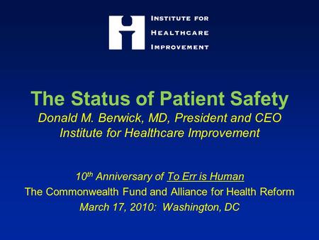 The Status of Patient Safety Donald M. Berwick, MD, President and CEO Institute for Healthcare Improvement 10 th Anniversary of To Err is Human The Commonwealth.