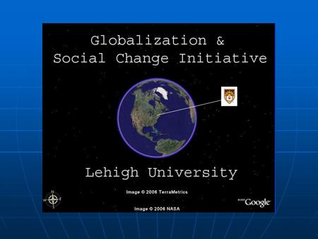 The Globalization and Social Change Initiative The Globalization and Social Change Initiative Began as College 2020 Initiative, led by Barbara Malt Began.