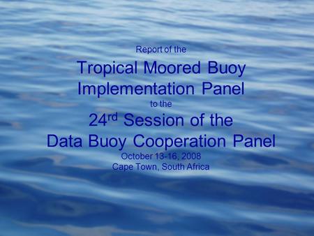 Report of the Tropical Moored Buoy Implementation Panel to the 24 rd Session of the Data Buoy Cooperation Panel October 13-16, 2008 Cape Town, South Africa.
