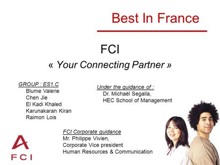 Best In France FCI « Your Connecting Partner » GROUP : ES1.C Blume Valerie Chen Jie El Kadi Khaled Karunakaran Kiran Raimon Lois Under the guidance of.