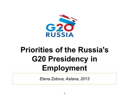 Elena Zotova, Astana, 2013 Priorities of the Russia's G20 Presidency in Employment 1.