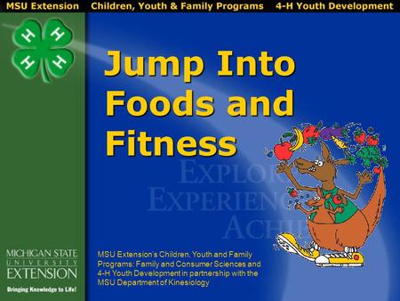 Jump Into Foods and Fitness MSU Extension’s Children, Youth and Family Programs: Family and Consumer Sciences and 4-H Youth Development in partnership.
